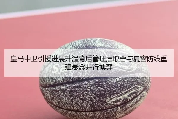 皇马中卫引援进展升温背后管理层取舍与夏窗防线重建悬念并行博弈